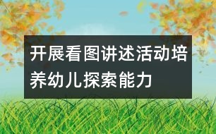 開(kāi)展看圖講述活動(dòng)培養(yǎng)幼兒探索能力