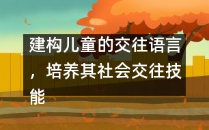 建構(gòu)兒童的交往語(yǔ)言，培養(yǎng)其社會(huì)交往技能