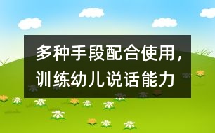 多種手段配合使用，訓(xùn)練幼兒說話能力