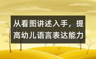 從看圖講述入手，提高幼兒語(yǔ)言表達(dá)能力