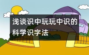 淺談“識中玩、玩中識”的科學(xué)識字法