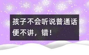 孩子不會聽說普通話便不講，錯！