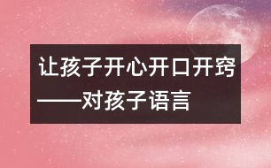 讓孩子開心、開口、開竅――對孩子語言發(fā)展有一定益處的幾種方法