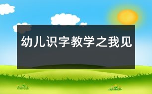 幼兒識(shí)字教學(xué)之我見(jiàn)