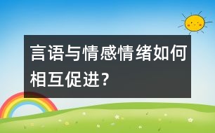 言語(yǔ)與情感、情緒如何相互促進(jìn)？