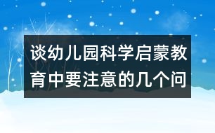 談幼兒園科學(xué)啟蒙教育中要注意的幾個問題