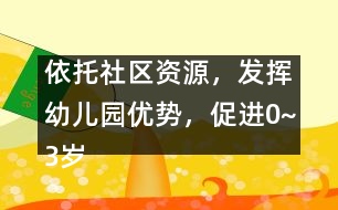 依托社區(qū)資源，發(fā)揮幼兒園優(yōu)勢(shì)，促進(jìn)0~3歲兒童早期家庭教育優(yōu)質(zhì)化