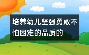 培養(yǎng)幼兒堅強、勇敢、不怕困難的品質(zhì)的教案:野營脫險