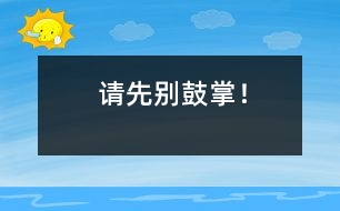 請(qǐng)先別鼓掌！