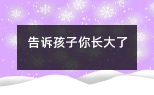 告訴孩子“你長(zhǎng)大了”