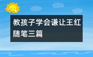 教孩子學會謙讓（王紅隨筆三篇）