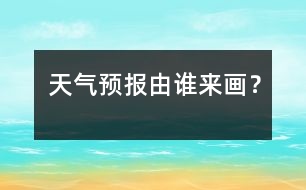 天氣預(yù)報由誰來畫？