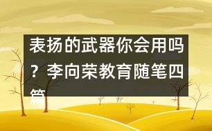 表揚的武器你會用嗎？（李向榮教育隨筆四篇）