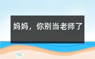 媽媽，你別當老師了