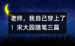 “老師，我自己穿上了！”（宋大園隨筆三篇）