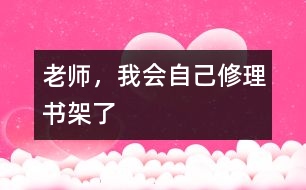 老師，我會(huì)自己修理書架了