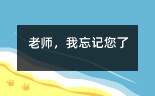 老師，我忘記您了