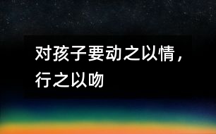 對孩子要“動之以情，行之以吻”