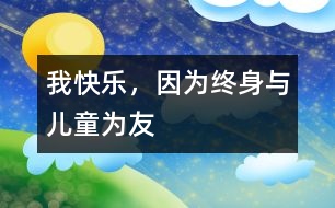 我快樂(lè)，因?yàn)榻K身與兒童為友