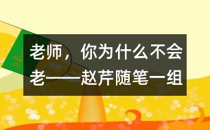 老師，你為什么不會老――趙芹隨筆一組