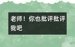老師！你也“批評(píng)、批評(píng)”我吧