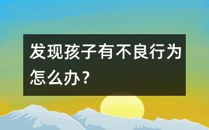 發(fā)現(xiàn)孩子有不良行為怎么辦？