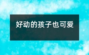 好動(dòng)的孩子也可愛(ài)