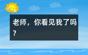 老師，你看見(jiàn)我了嗎？