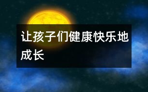 讓孩子們健康快樂地成長(zhǎng)