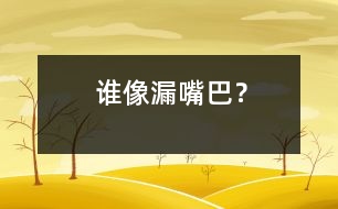 誰像“漏嘴巴”？
