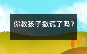 你教孩子“撒謊”了嗎？
