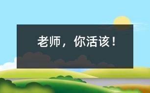 老師，你活該！
