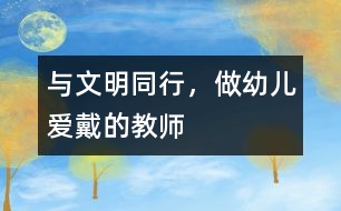 與文明同行，做幼兒愛(ài)戴的教師