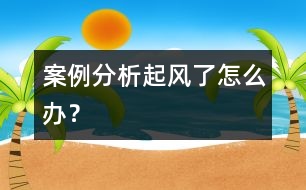案例分析：“起風了怎么辦”？