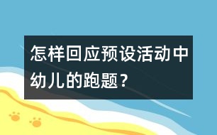 怎樣回應(yīng)預(yù)設(shè)活動中幼兒的“跑題”？