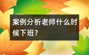 案例分析：老師什么時(shí)候下班？