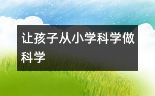 讓孩子從小“學(xué)科學(xué)、做科學(xué)”