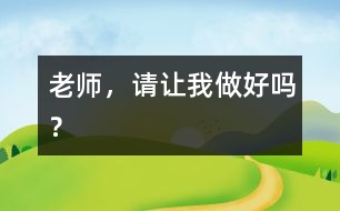 老師，請(qǐng)讓我做好嗎？