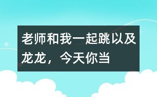 “老師和我一起跳”以及“龍龍，今天你當小老師”