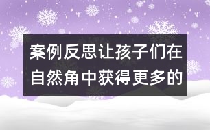 案例反思：讓孩子們?cè)谧匀唤侵蝎@得更多的發(fā)現(xiàn)