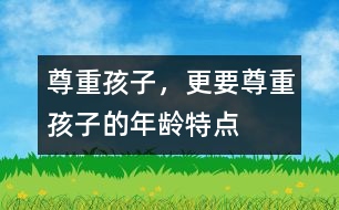 尊重孩子，更要尊重孩子的年齡特點(diǎn)