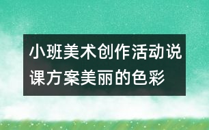 小班美術(shù)創(chuàng)作活動(dòng)說(shuō)課方案美麗的色彩