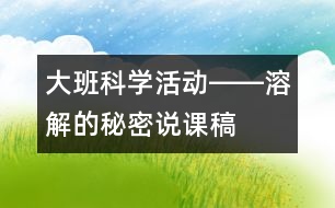 大班科學(xué)活動(dòng)――溶解的秘密（說(shuō)課稿）