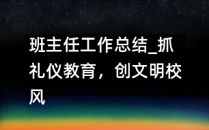 班主任工作總結(jié)_抓禮儀教育，創(chuàng)文明校風(fēng)