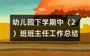 幼兒園下學期中〈2〉班班主任工作總結(jié)