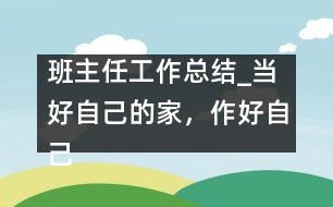 班主任工作總結(jié)_當好自己的家，作好自己的主