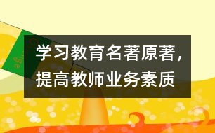 “學(xué)習(xí)教育名著原著，提高教師業(yè)務(wù)素質(zhì)”