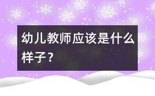 幼兒教師應該是什么樣子？