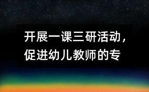 開展“一課三研”活動(dòng)，促進(jìn)幼兒教師的專業(yè)發(fā)展