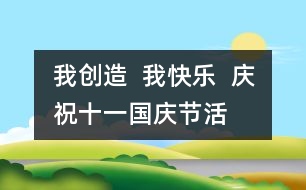 我創(chuàng)造  我快樂  慶?！笆弧眹?guó)慶節(jié)活動(dòng)方案